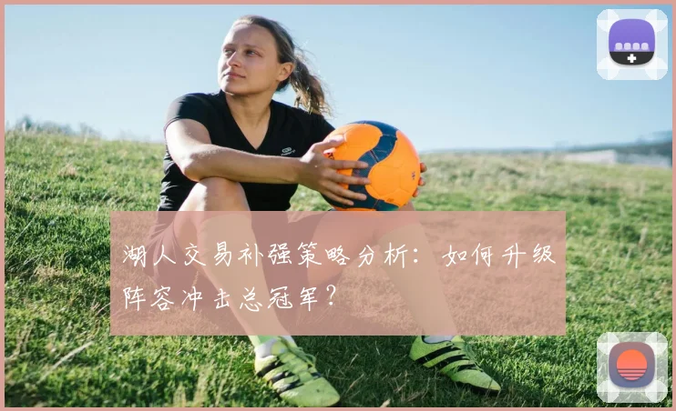 湖人交易补强策略分析：如何升级阵容冲击总冠军？