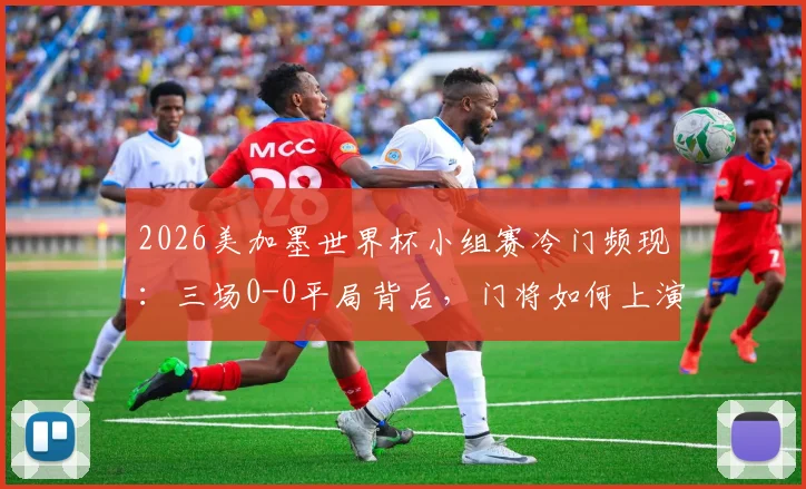 2026美加墨世界杯小组赛冷门频现：三场0-0平局背后，门将如何上演逆天神扑终结比赛悬念？附顶级门将训练指南