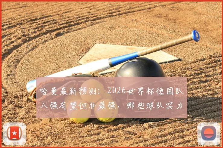 哈曼最新预测：2026世界杯德国队八强有望但非最强，哪些球队实力更强更值得关注？