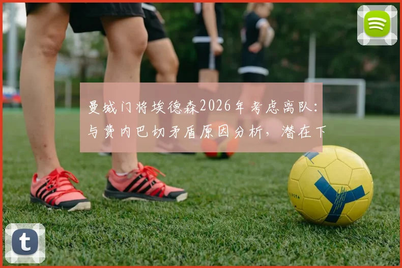 曼城门将埃德森2026年考虑离队：与费内巴切矛盾原因分析，潜在下家及替代者前瞻