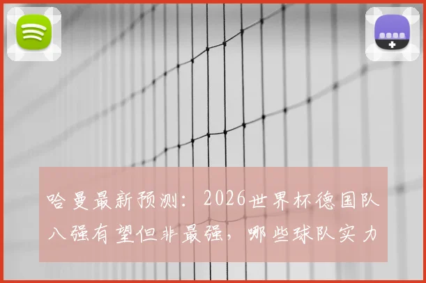 哈曼最新预测：2026世界杯德国队八强有望但非最强，哪些球队实力更强更值得关注？