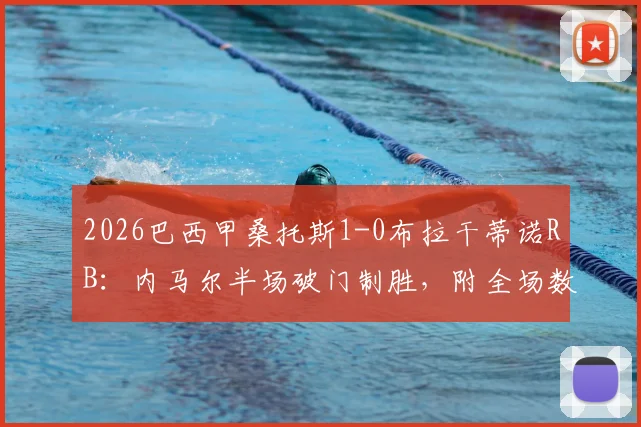 2026巴西甲桑托斯1-0布拉干蒂诺RB：内马尔半场破门制胜，附全场数据统计与赛后分析