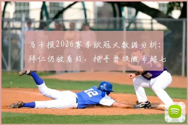 马卡报2026赛季欧冠大数据分析：拜仁仍被看好，枪手晋级概率超七成，专家与球迷观点大碰撞