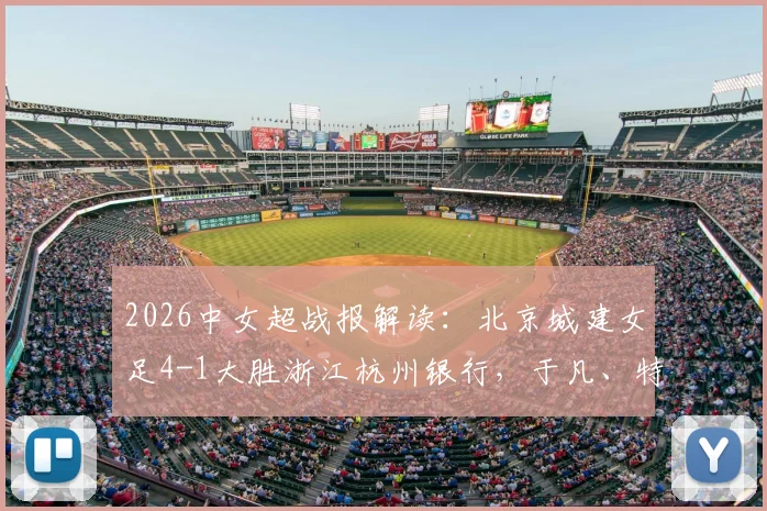 2026中女超战报解读：北京城建女足4-1大胜浙江杭州银行，于凡、特劳雷破门，联赛格局或将生变