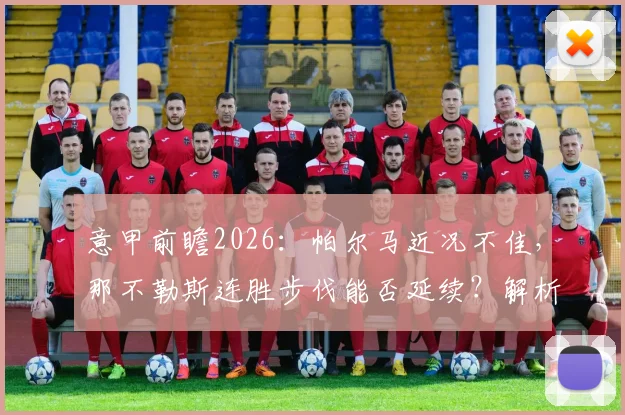 意甲前瞻2026：帕尔马近况不佳，那不勒斯连胜步伐能否延续？解析两队关键看点与阵容分析