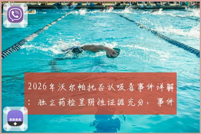 2026年沃尔帕托否认吸毒事件详解：独立药检呈阴性证据充分，事件对澳足球形象影响几何？