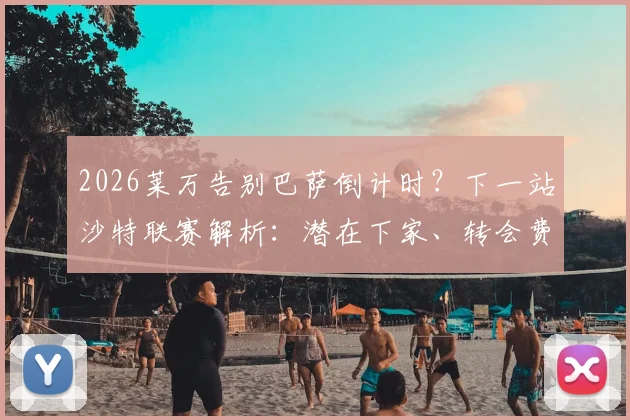 2026莱万告别巴萨倒计时？下一站沙特联赛解析：潜在下家、转会费与巴萨锋线替代者全览