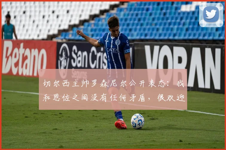 切尔西主帅罗森尼尔公开表态：我和恩佐之间没有任何矛盾，很欢迎他下周回归球队