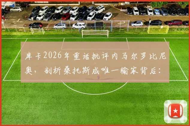 库卡2026年重话批评内马尔罗比尼奥，剖析桑托斯成唯一输家背后：球星离队、管理困境与俱乐部衰落真相